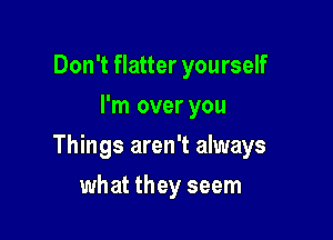 Don't flatter yourself
I'm over you

Things aren't always

what they seem