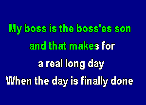 My boss is the boss'es son
and that makes for
a real long day

When the day is finally done