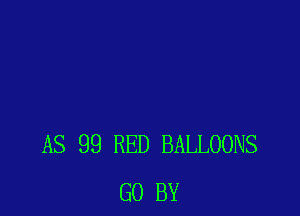 AS 99 RED BALLOONS
G0 BY