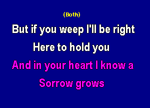 (Both)

But if you weep I'll be right

Here to hold you