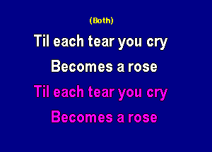 (Both)

Til each tear you cry

Becomes a rose