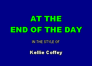AT THE
END OIF TIHIIE DAY

IN THE STYLE 0F

Kellie Coffey