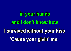 in your hands
and I don't know how

I survived without your kiss

'Cause your givin' me