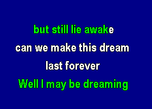 but still lie awake
can we make this dream
last forever

Well I may be dreaming