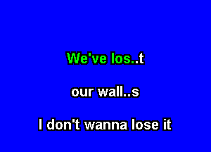 We've los..t

our wall..s

I don't wanna lose it