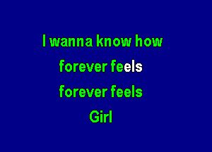 I wanna know how
forever feels

forever feels
Girl