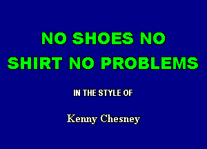 NO SHOES N0
SHIRT NO PROBLEMS

III THE SIYLE 0F

Kenny Chesney