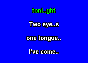 toni..ght

Two eye..s

onetongue

Pve come..