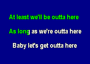 At least we'll be outta here

As long as we're outta here

Baby Iefs get outta here