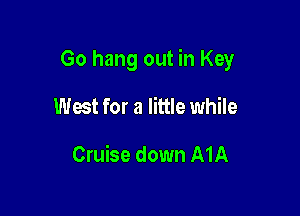 Go hang out in Key

West for a little while

Cruise down A1A