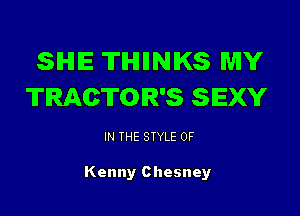 SIHIIE TIHIIINIKS MY
TRACTOR'S SEXY

IN THE STYLE 0F

Kenny Chesney