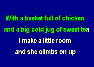 With a basket full of chicken
and a big cold jug of sweet tea

I make a little room
and she climbs on up