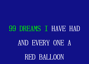 99 DREAMS I HAVE HAD
AND EVERY ONE A
RED BALLOON