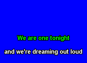 We are one tonight

and we're dreaming out loud