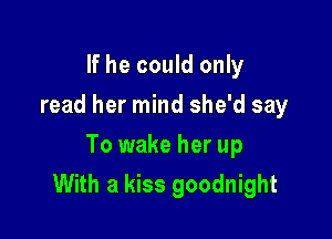 If he could only
read her mind she'd say

To wake her up
With a kiss goodnight