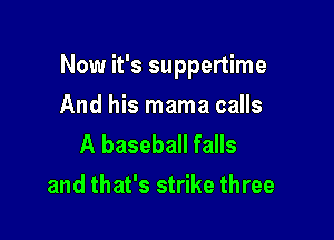 Now it's suppertime

And his mama calls
A baseball falls
and that's strike three