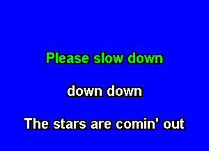 Please slow down

down down

The stars are comin' out