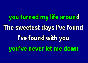 you turned my life around
The sweetest days I've found
I've found with you
you've never let me down