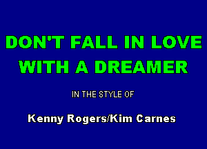 DON'T IFAILIL IIN ILOVE
WII'ITIHI A DREAMER

IN THE STYLE 0F

Kenny Rogerstim Carnes