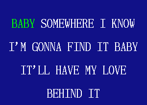 BABY SOMEWHERE I KNOW
PM GONNA FIND IT BABY
ITLL HAVE MY LOVE
BEHIND IT