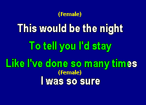 (female)

This would be the night
To tell you I'd stay

Like I've done so many times

(Female)

l was so sure
