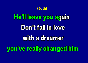 (Both)

He'll leave you again
Don't fall in love
with a dreamer

you've really changed him