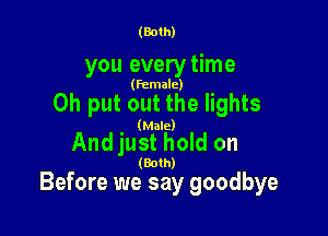 (Both)

you everytime

(female)

Oh put out the lights

(Male)

Andjust hold on

(Both)

Before we say goodbye