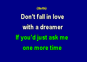 (Both)

Don't fall in love
with a dreamer

If you'd just ask me

one more time