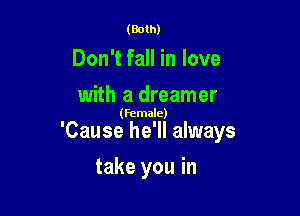(Both)

Don't fall in love
with a dreamer

(female)

'Cause he'll always

take you in