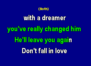 (Both)

with a dreamer
you've really changed him

He'll leave you again

Don't fall in love