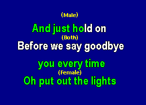 (Male)

Andjust hold on

(Both)

Before we say goodbye

you everytime

(Female)

Oh put out the lights