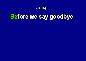 (Both)

Before we say goodbye