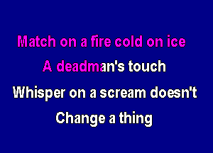 re cold on ice
A deadman's touch

Whisper on a scream doesn't