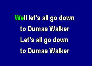 Well let's all go down

to Dumas Walker
Let's all go down
to Dumas Walker