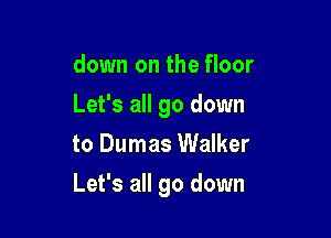 down on the floor
Let's all go down
to Dumas Walker

Let's all go down
