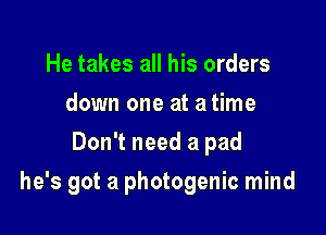 He takes all his orders
down one at atime
Don't need a pad

he's got a photogenic mind