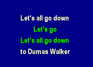 Let's all go down
Let's go

Let's all go down

to Dumas Walker