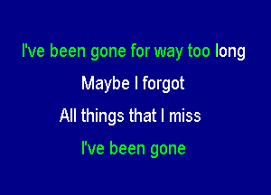 I've been gone for way too long
Maybe I forgot
All things that I miss

I've been gone