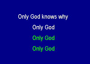 Only God knows why

Only God
Only God
Only God