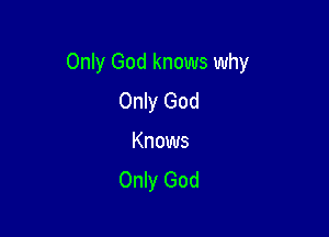 Only God knows why

Only God
Knows
Only God