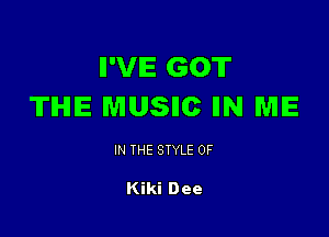 II'VIE GOT
TIHIE MUSHC IIN ME

IN THE STYLE 0F

Kiki Dee