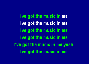 I've got the music in me
i've got the music in me
I've got the music in me

I've got the music in me
I've got the music in me yeah
I've got the music in me