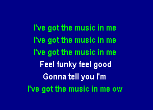 I've got the music in me
I've got the music in me
I've got the music in me

Feel funky feel good
Gonna tell you I'm
I've got the music in me ow