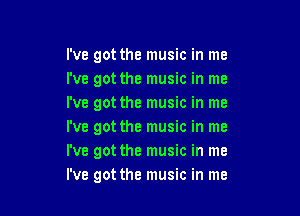 I've got the music in me
i've got the music in me
I've got the music in me

I've got the music in me
I've got the music in me
I've got the music in me