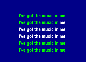 I've got the music in me
i've got the music in me
I've got the music in me

I've got the music in me
I've got the music in me
I've got the music in me