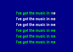 I've got the music in me
i've got the music in me
I've got the music in me

I've got the music in me
I've got the music in me
I've got the music in me