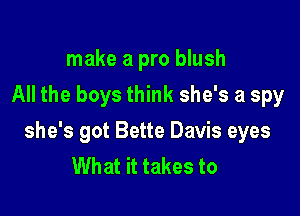 make a pro blush
All the boys think she's a spy

she's got Bette Davis eyes
What it takes to