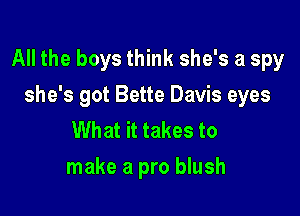 All the boys think she's a spy

she's got Bette Davis eyes
What it takes to
make a pro blush