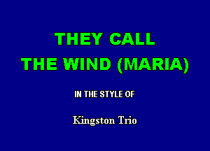 THEY CALL
THE WIND (MARIA)

III THE SIYLE 0F

Kingston Trio