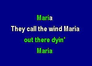 Ma a
They call the wind Maria

out there dyin'

Maria